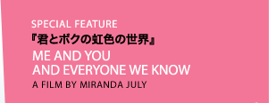 SPECIAL FEATURE『君とボクの虹色の世界』A FILM BY MIRANDA JULY